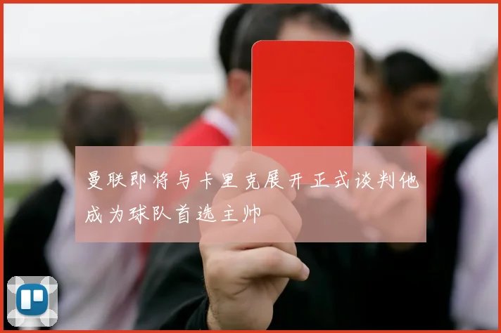 曼联即将与卡里克展开正式谈判他成为球队首选主帅