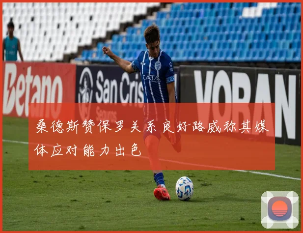桑德斯赞保罗关系良好路威称其媒体应对能力出色