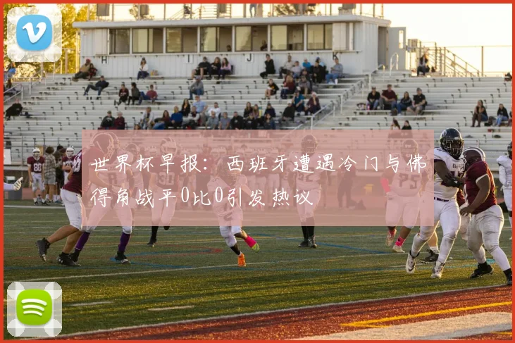 世界杯早报：西班牙遭遇冷门与佛得角战平0比0引发热议