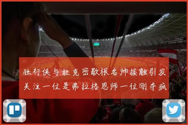 独行侠与杜克密歇根名帅接触引发关注一位是弗拉格恩师一位刚夺疯三