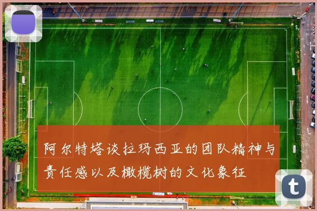 阿尔特塔谈拉玛西亚的团队精神与责任感以及橄榄树的文化象征