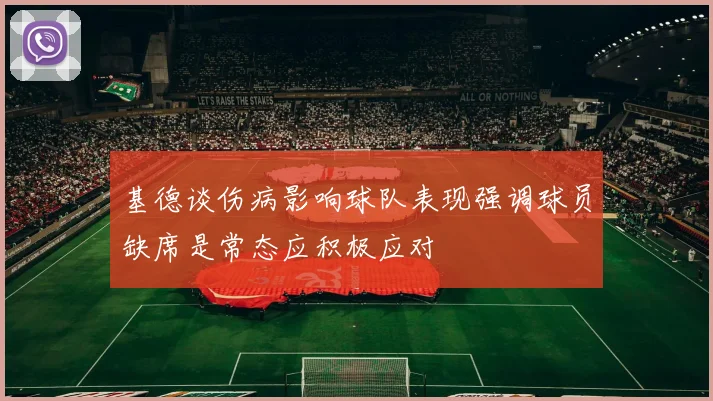 基德谈伤病影响球队表现强调球员缺席是常态应积极应对