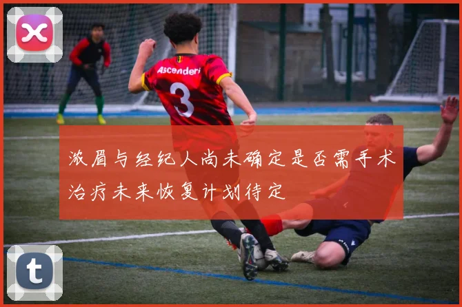 浓眉与经纪人尚未确定是否需手术治疗未来恢复计划待定