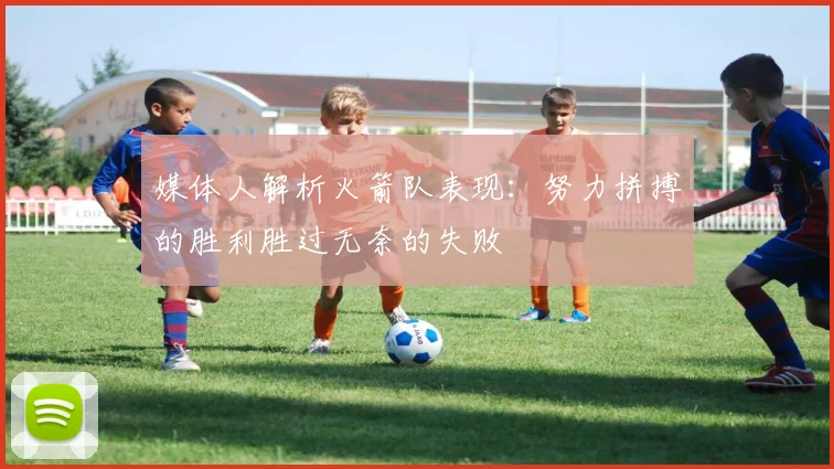 媒体人解析火箭队表现：努力拼搏的胜利胜过无奈的失败
